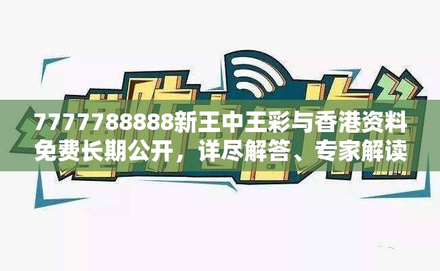 7777788888新王中王彩与香港资料免费长期公开，详尽解答、专家解读解释与落实?小心虚假的陷阱