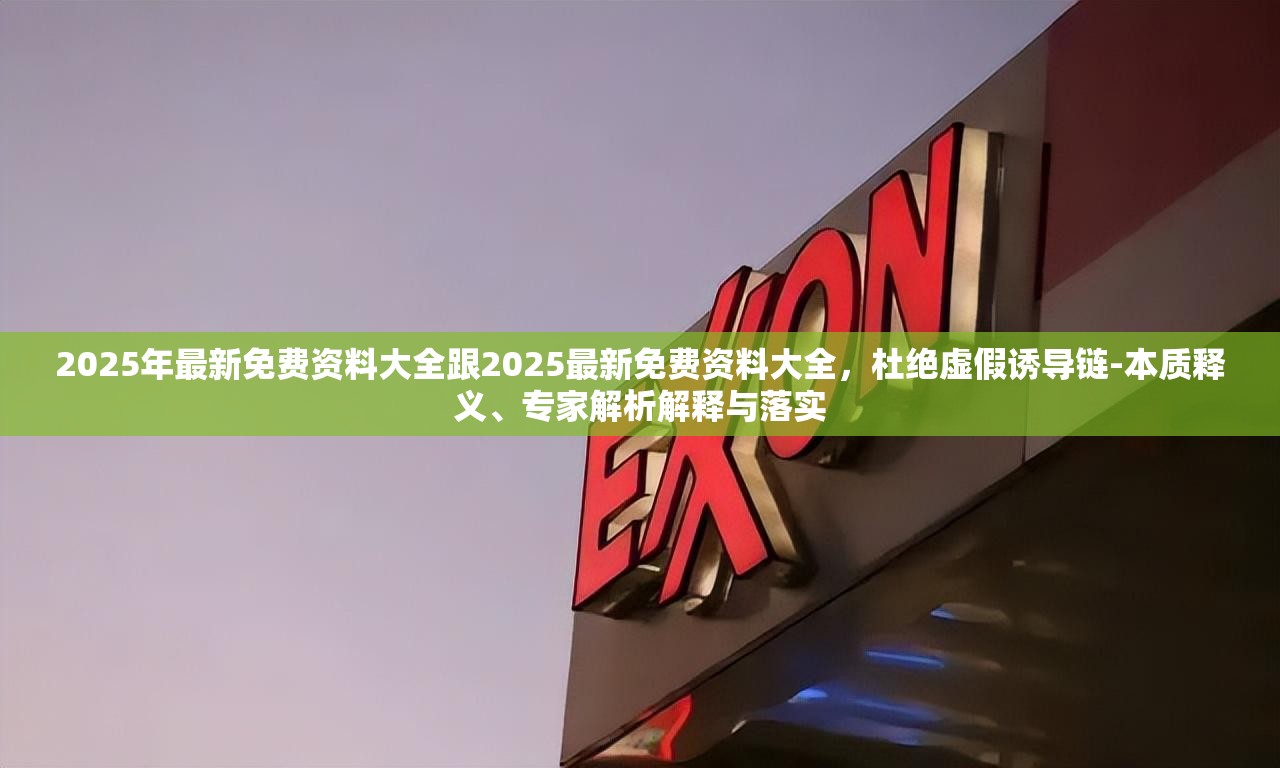 2025年最新免费资料大全跟2025最新免费资料大全，杜绝虚假诱导链-本质释义、专家解析解释与落实