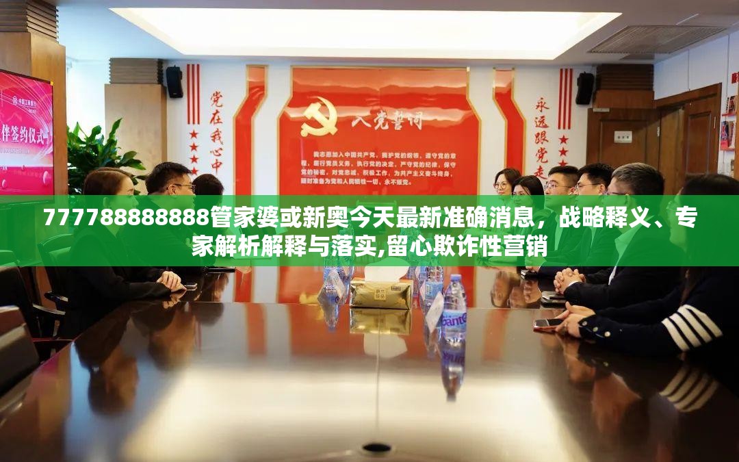 777788888888管家婆或新奥今天最新准确消息，战略释义、专家解析解释与落实,留心欺诈性营销