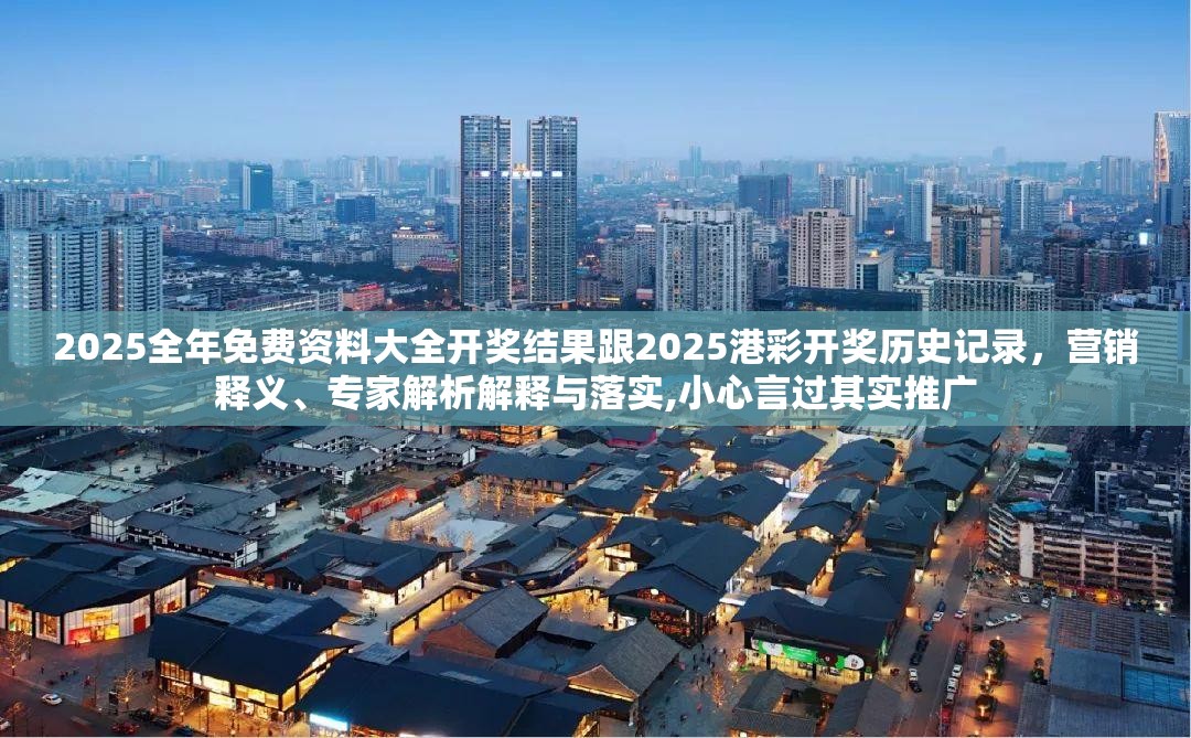 2025全年免费资料大全开奖结果跟2025港彩开奖历史记录，营销释义、专家解析解释与落实,小心言过其实推广