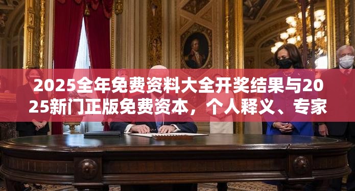 2025全年免费资料大全开奖结果与2025新门正版免费资本，个人释义、专家解析解释与落实?留心虚假的虚架势