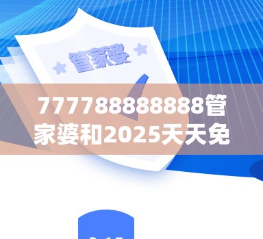 777788888888管家婆和2025天天免费正版资料，详尽解答、专家解读解释与落实?小心虚假的陷阱