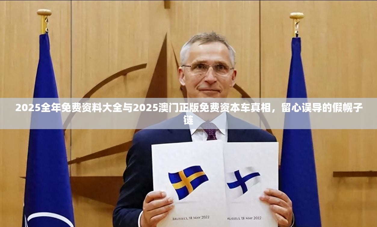 2025全年免费资料大全与2025澳门正版免费资本车真相，留心误导的假幌子链