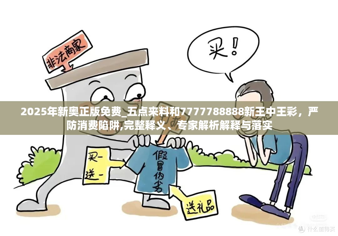 2025年新奥正版免费_五点来料和7777788888新王中王彩，严防消费陷阱,完整释义、专家解析解释与落实