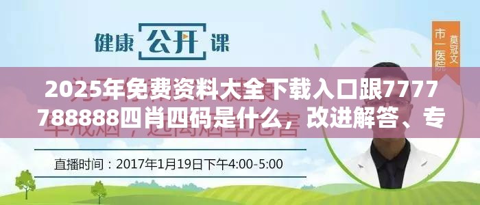 2025年免费资料大全下载入口跟7777788888四肖四码是什么，改进解答、专家解析解释与落实?留心伪假宣传危害