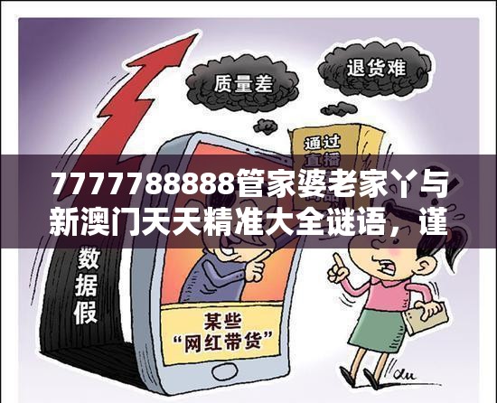 7777788888管家婆老家丫与新澳门天天精准大全谜语，谨防虚假的障眼法,条理释义、解释与落实