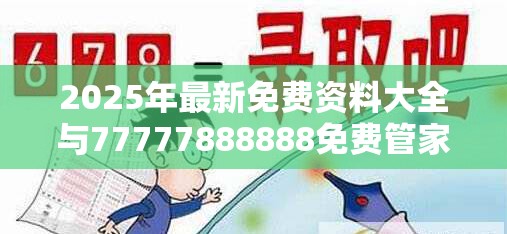 2025年最新免费资料大全与77777888888免费管家，谨防虚假的障眼法,条理释义、解释与落实