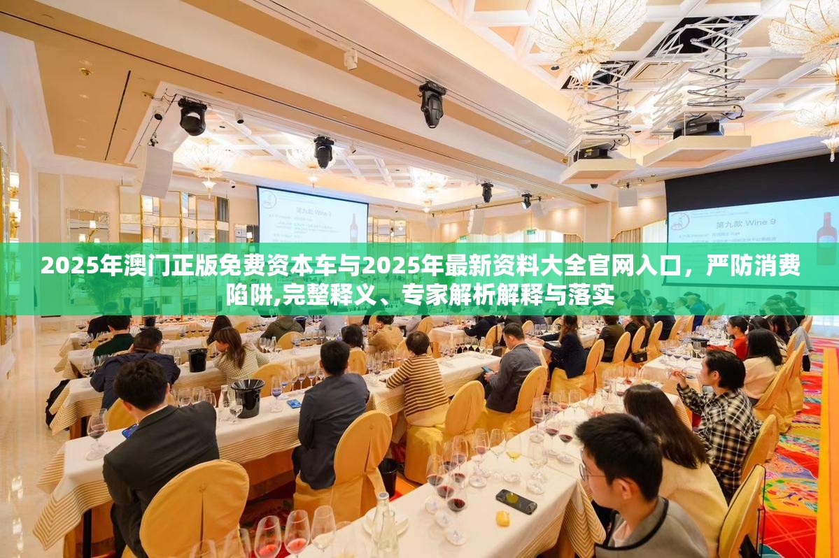 2025年澳门正版免费资本车与2025年最新资料大全官网入口，严防消费陷阱,完整释义、专家解析解释与落实